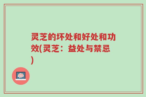 灵芝的坏处和好处和功效(灵芝:益处与禁忌)-第1张图片-超越 灵芝的坏处和好处和功效(灵芝:益处与禁忌)-第1张图片-超越