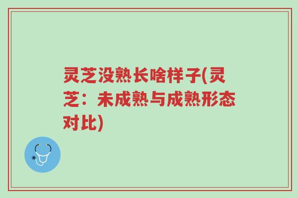 灵芝没熟长啥样子(灵芝:未成熟与成熟形态对比)-第1张图片-超越 灵芝没熟长啥样子(灵芝:未成熟与成熟形态对比)-第1张图片-超越