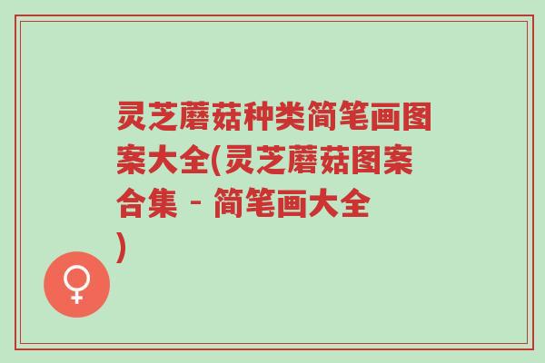 灵芝蘑菇种类简笔画图案大全(灵芝蘑菇图案合集 - 简笔画大全)-第1张图片-超越 灵芝蘑菇种类简笔画图案大全(灵芝蘑菇图案合集 - 简笔画大全)-第1张图片-超越