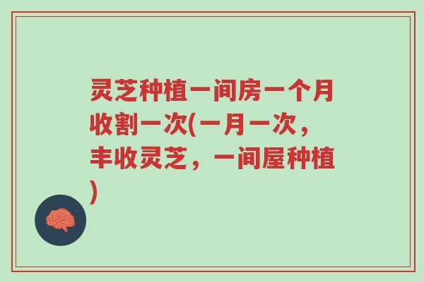 灵芝种植一间房一个月收割一次(一月一次,丰收灵芝,一间屋种植)-第1张图片-超越 灵芝种植一间房一个月收割一次(一月一次,丰收灵芝,一间屋种植)-第1张图片-超越