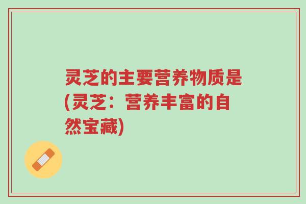 灵芝的主要营养物质是(灵芝:营养丰富的自然宝藏)-第1张图片-超越 灵芝的主要营养物质是(灵芝:营养丰富的自然宝藏)-第1张图片-超越