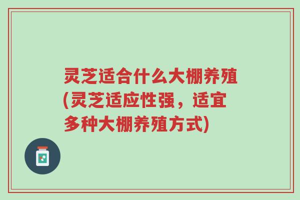 灵芝适合什么大棚养殖(灵芝适应性强,适宜多种大棚养殖方式)-第1张图片-超越 灵芝适合什么大棚养殖(灵芝适应性强,适宜多种大棚养殖方式)-第1张图片-超越