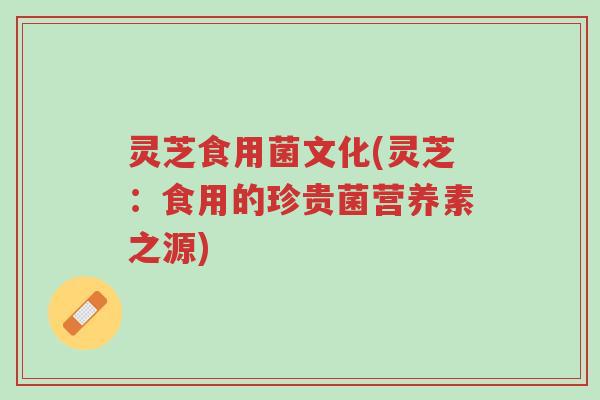 灵芝食用菌文化(灵芝:食用的珍贵菌营养素之源)-第1张图片-超越 灵芝食用菌文化(灵芝:食用的珍贵菌营养素之源)-第1张图片-超越