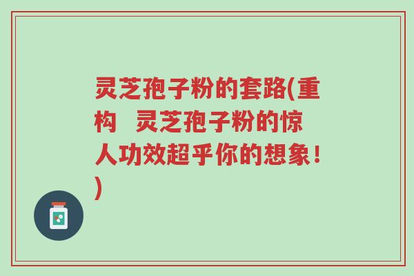 灵芝孢子粉的套路(重构 灵芝孢子粉的惊人功效超乎你的想象!)-第1张图片-超越 灵芝孢子粉的套路(重构 灵芝孢子粉的惊人功效超乎你的想象!)-第1张图片-超越
