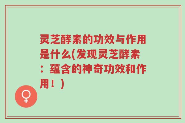 灵芝酵素的功效与作用是什么(发现灵芝酵素:蕴含的神奇功效和作用!)-第1张图片-超越 灵芝酵素的功效与作用是什么(发现灵芝酵素:蕴含的神奇功效和作用!)-第1张图片-超越