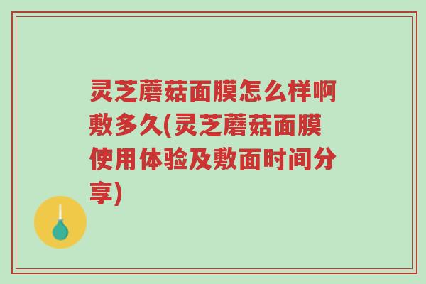灵芝蘑菇面膜怎么样啊敷多久(灵芝蘑菇面膜使用体验及敷面时间分享)-第1张图片-超越 灵芝蘑菇面膜怎么样啊敷多久(灵芝蘑菇面膜使用体验及敷面时间分享)-第1张图片-超越
