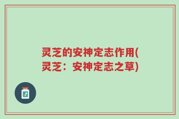 灵芝的安神定志作用(灵芝:安神定志之草)-第1张图片-超越 灵芝的安神定志作用(灵芝:安神定志之草)-第1张图片-超越