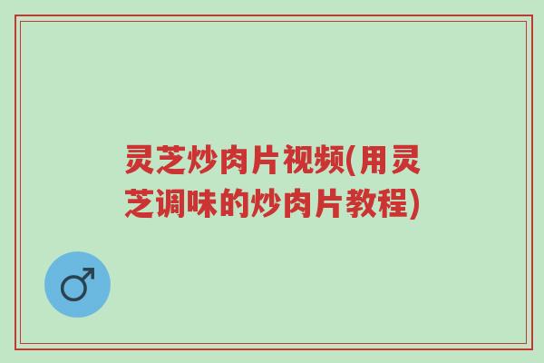 灵芝炒肉片视频(用灵芝调味的炒肉片教程)-第1张图片-超越 灵芝炒肉片视频(用灵芝调味的炒肉片教程)-第1张图片-超越