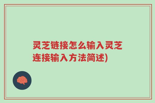 灵芝链接怎么输入灵芝连接输入方法简述)-第1张图片-超越 灵芝链接怎么输入灵芝连接输入方法简述)-第1张图片-超越