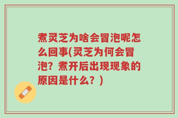 煮灵芝为啥会冒泡呢怎么回事(灵芝为何会冒泡?煮开后出现现象的原因是什么?)-第1张图片-超越 煮灵芝为啥会冒泡呢怎么回事(灵芝为何会冒泡?煮开后出现现象的原因是什么?)-第1张图片-超越