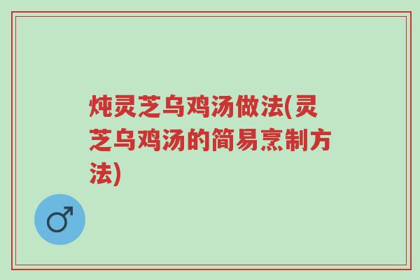 炖灵芝乌鸡汤做法(灵芝乌鸡汤的简易烹制方法)-第1张图片-超越 炖灵芝乌鸡汤做法(灵芝乌鸡汤的简易烹制方法)-第1张图片-超越
