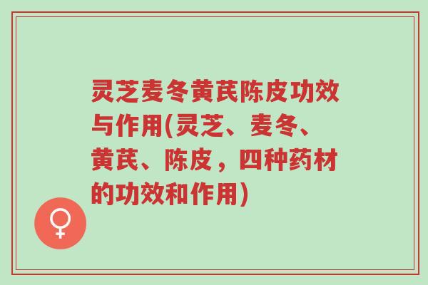 灵芝麦冬黄芪陈皮功效与作用(灵芝、麦冬、黄芪、陈皮,四种药材的功效和作用)-第1张图片-超越 灵芝麦冬黄芪陈皮功效与作用(灵芝、麦冬、黄芪、陈皮,四种药材的功效和作用)-第1张图片-超越