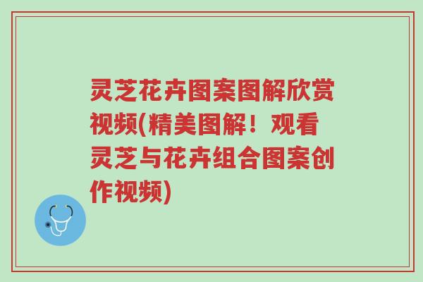 灵芝花卉图案图解欣赏视频(精美图解!观看灵芝与花卉组合图案创作视频)-第1张图片-超越 灵芝花卉图案图解欣赏视频(精美图解!观看灵芝与花卉组合图案创作视频)-第1张图片-超越