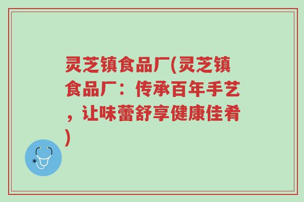 灵芝镇食品厂(灵芝镇食品厂:传承百年手艺,让味蕾舒享健康佳肴)-第1张图片-超越 灵芝镇食品厂(灵芝镇食品厂:传承百年手艺,让味蕾舒享健康佳肴)-第1张图片-超越
