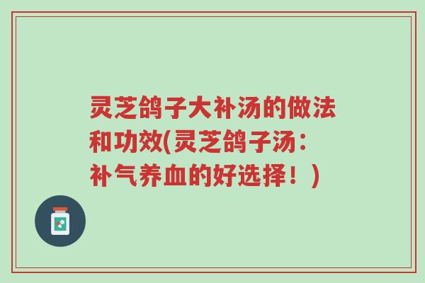 灵芝鸽子大补汤的做法和功效(灵芝鸽子汤:补气养血的好选择!)-第1张图片-超越 灵芝鸽子大补汤的做法和功效(灵芝鸽子汤:补气养血的好选择!)-第1张图片-超越