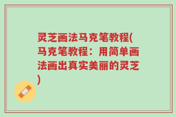 灵芝画法马克笔教程(马克笔教程:用简单画法画出真实美丽的灵芝)-第1张图片-超越 灵芝画法马克笔教程(马克笔教程:用简单画法画出真实美丽的灵芝)-第1张图片-超越
