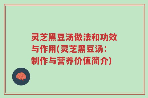 灵芝黑豆汤做法和功效与作用(灵芝黑豆汤:制作与营养价值简介)-第1张图片-超越 灵芝黑豆汤做法和功效与作用(灵芝黑豆汤:制作与营养价值简介)-第1张图片-超越