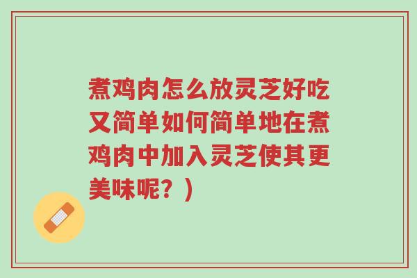 煮鸡肉怎么放灵芝好吃又简单如何简单地在煮鸡肉中加入灵芝使其更美味呢?)-第1张图片-超越 煮鸡肉怎么放灵芝好吃又简单如何简单地在煮鸡肉中加入灵芝使其更美味呢?)-第1张图片-超越