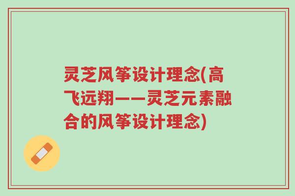 灵芝风筝设计理念(高飞远翔——灵芝元素融合的风筝设计理念)-第1张图片-超越 灵芝风筝设计理念(高飞远翔——灵芝元素融合的风筝设计理念)-第1张图片-超越