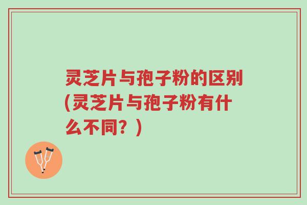 灵芝片与孢子粉的区别(灵芝片与孢子粉有什么不同?)-第1张图片-超越 灵芝片与孢子粉的区别(灵芝片与孢子粉有什么不同?)-第1张图片-超越