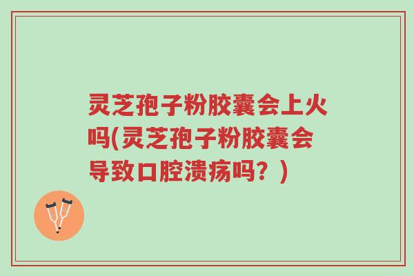 灵芝孢子粉胶囊会上火吗(灵芝孢子粉胶囊会导致口腔溃疡吗?)-第1张图片-超越 灵芝孢子粉胶囊会上火吗(灵芝孢子粉胶囊会导致口腔溃疡吗?)-第1张图片-超越