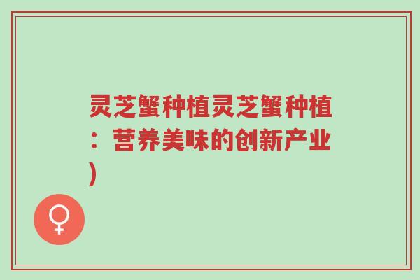 灵芝蟹种植灵芝蟹种植:营养美味的创新产业)-第1张图片-超越 灵芝蟹种植灵芝蟹种植:营养美味的创新产业)-第1张图片-超越
