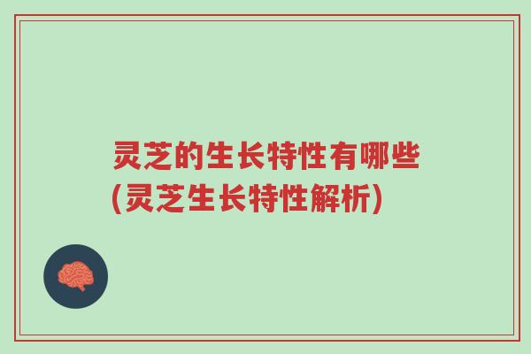 灵芝的生长特性有哪些(灵芝生长特性解析)-第1张图片-超越 灵芝的生长特性有哪些(灵芝生长特性解析)-第1张图片-超越