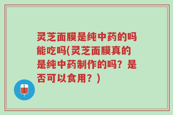灵芝面膜是纯中药的吗能吃吗(灵芝面膜真的是纯中药制作的吗?是否可以食用?)-第1张图片-超越 灵芝面膜是纯中药的吗能吃吗(灵芝面膜真的是纯中药制作的吗?是否可以食用?)-第1张图片-超越