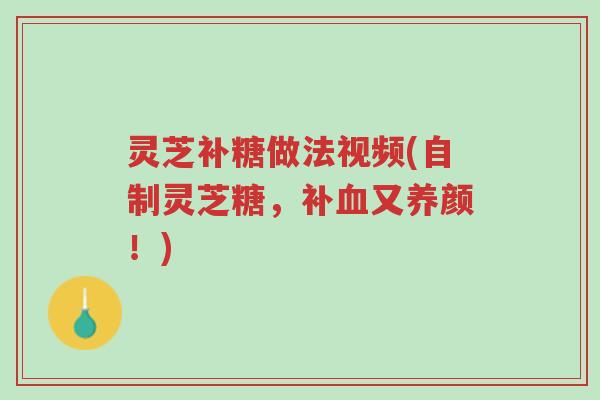灵芝补糖做法视频(自制灵芝糖,补血又养颜!)-第1张图片-超越 灵芝补糖做法视频(自制灵芝糖,补血又养颜!)-第1张图片-超越