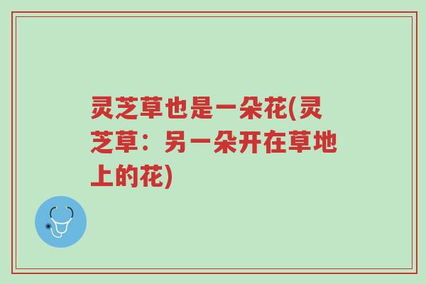 灵芝草也是一朵花(灵芝草:另一朵开在草地上的花)-第1张图片-超越 灵芝草也是一朵花(灵芝草:另一朵开在草地上的花)-第1张图片-超越