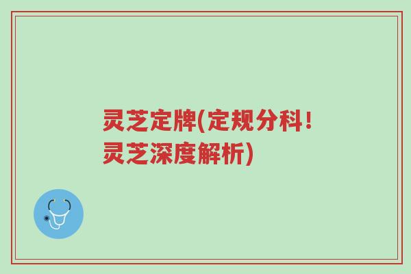 灵芝定牌(定规分科！灵芝深度解析)-第1张图片-超越
