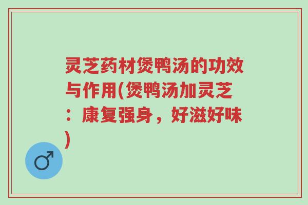 灵芝药材煲鸭汤的功效与作用(煲鸭汤加灵芝:康复强身,好滋好味)-第1张图片-超越 灵芝药材煲鸭汤的功效与作用(煲鸭汤加灵芝:康复强身,好滋好味)-第1张图片-超越