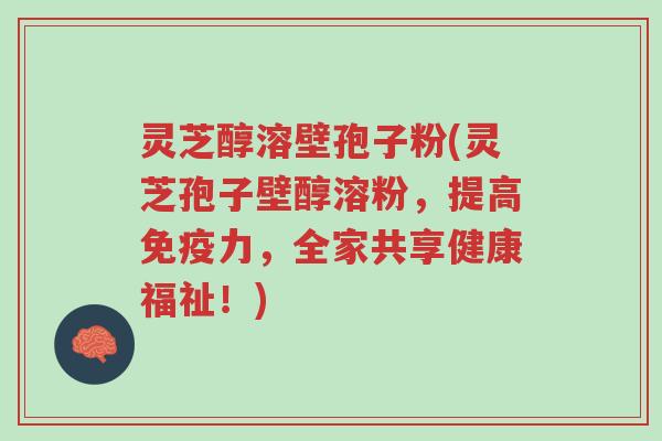灵芝醇溶壁孢子粉(灵芝孢子壁醇溶粉,提高免疫力,全家共享健康福祉!)-第1张图片-超越 灵芝醇溶壁孢子粉(灵芝孢子壁醇溶粉,提高免疫力,全家共享健康福祉!)-第1张图片-超越
