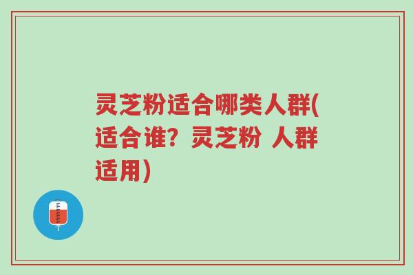灵芝粉适合哪类人群(适合谁?灵芝粉 人群适用)-第1张图片-超越 灵芝粉适合哪类人群(适合谁?灵芝粉 人群适用)-第1张图片-超越