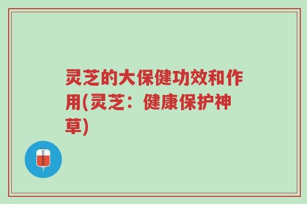 灵芝的大保健功效和作用(灵芝:健康保护神草)-第1张图片-超越 灵芝的大保健功效和作用(灵芝:健康保护神草)-第1张图片-超越