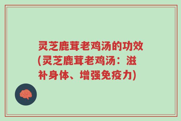 灵芝鹿茸老鸡汤的功效(灵芝鹿茸老鸡汤:滋补身体、增强免疫力)-第1张图片-超越 灵芝鹿茸老鸡汤的功效(灵芝鹿茸老鸡汤:滋补身体、增强免疫力)-第1张图片-超越
