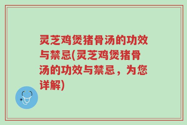 灵芝鸡煲猪骨汤的功效与禁忌(灵芝鸡煲猪骨汤的功效与禁忌,为您详解)-第1张图片-超越 灵芝鸡煲猪骨汤的功效与禁忌(灵芝鸡煲猪骨汤的功效与禁忌,为您详解)-第1张图片-超越