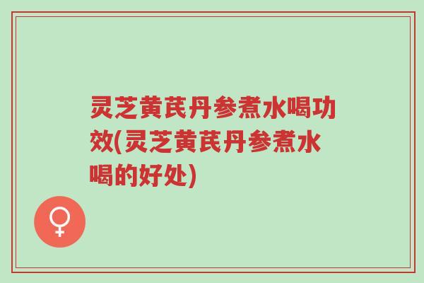 灵芝黄芪丹参煮水喝功效(灵芝黄芪丹参煮水喝的好处)-第1张图片-超越 灵芝黄芪丹参煮水喝功效(灵芝黄芪丹参煮水喝的好处)-第1张图片-超越