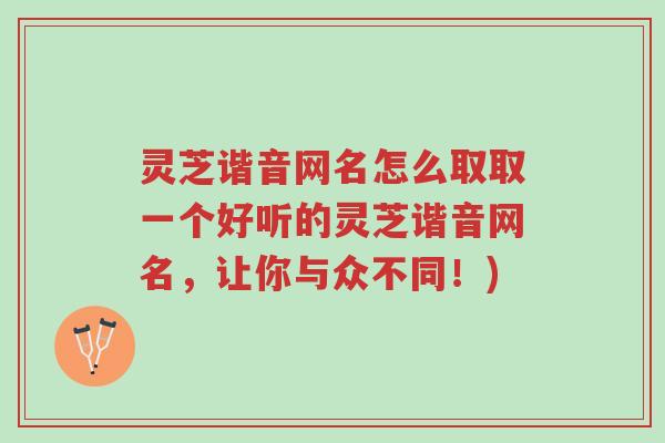 灵芝谐音网名怎么取取一个好听的灵芝谐音网名,让你与众不同!)-第1张图片-超越 灵芝谐音网名怎么取取一个好听的灵芝谐音网名,让你与众不同!)-第1张图片-超越