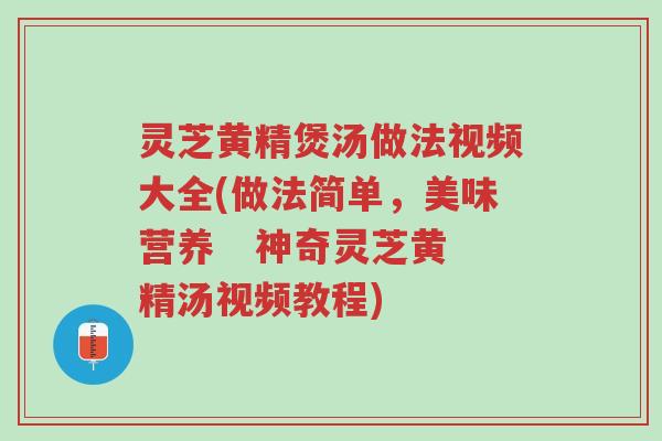灵芝黄精煲汤做法视频大全(做法简单,美味营养 神奇灵芝黄精汤视频教程)-第1张图片-超越 灵芝黄精煲汤做法视频大全(做法简单,美味营养 神奇灵芝黄精汤视频教程)-第1张图片-超越