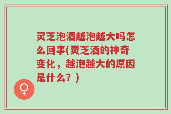 灵芝泡酒越泡越大吗怎么回事(灵芝酒的神奇变化,越泡越大的原因是什么?)-第1张图片-超越 灵芝泡酒越泡越大吗怎么回事(灵芝酒的神奇变化,越泡越大的原因是什么?)-第1张图片-超越