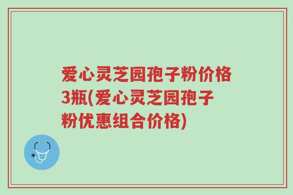 爱心灵芝园孢子粉价格3瓶(爱心灵芝园孢子粉优惠组合价格)-第1张图片-超越 爱心灵芝园孢子粉价格3瓶(爱心灵芝园孢子粉优惠组合价格)-第1张图片-超越