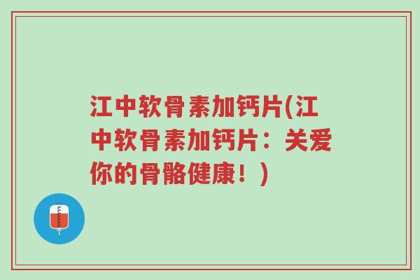 江中软骨素加钙片(江中软骨素加钙片:关爱你的骨骼健康!)-第1张图片-超越 江中软骨素加钙片(江中软骨素加钙片:关爱你的骨骼健康!)-第1张图片-超越