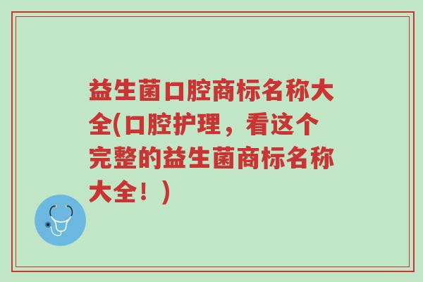 益生菌口腔商标名称大全(口腔护理,看这个完整的益生菌商标名称大全!)-第1张图片-超越 益生菌口腔商标名称大全(口腔护理,看这个完整的益生菌商标名称大全!)-第1张图片-超越