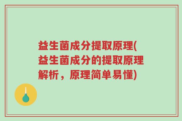 益生菌成分提取原理(益生菌成分的提取原理解析,原理简单易懂)-第1张图片-超越 益生菌成分提取原理(益生菌成分的提取原理解析,原理简单易懂)-第1张图片-超越