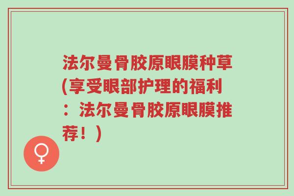 法尔曼骨胶原眼膜种草(享受眼部护理的福利:法尔曼骨胶原眼膜推荐!)-第1张图片-超越 法尔曼骨胶原眼膜种草(享受眼部护理的福利:法尔曼骨胶原眼膜推荐!)-第1张图片-超越