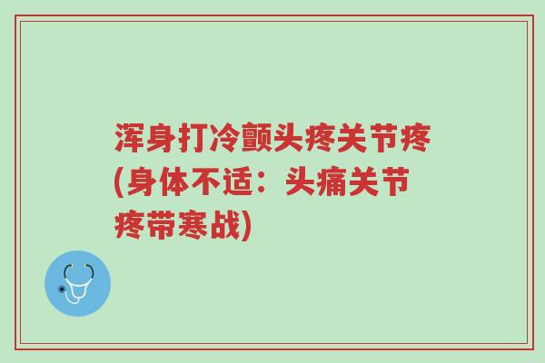 浑身打冷颤头疼关节疼(身体不适:头痛关节疼带寒战)-第1张图片-超越 浑身打冷颤头疼关节疼(身体不适:头痛关节疼带寒战)-第1张图片-超越