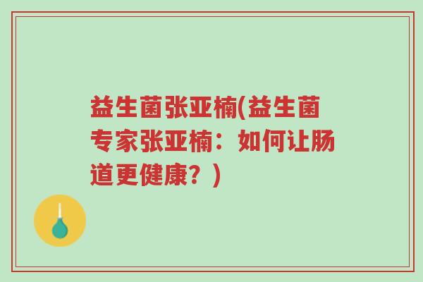 益生菌张亚楠(益生菌专家张亚楠：如何让肠道更健康？)-第1张图片-超越