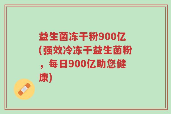 益生菌冻干粉900亿(强效冷冻干益生菌粉,每日900亿助您健康)-第1张图片-超越 益生菌冻干粉900亿(强效冷冻干益生菌粉,每日900亿助您健康)-第1张图片-超越
