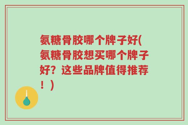氨糖骨胶哪个牌子好(氨糖骨胶想买哪个牌子好?这些品牌值得推荐!)-第1张图片-超越 氨糖骨胶哪个牌子好(氨糖骨胶想买哪个牌子好?这些品牌值得推荐!)-第1张图片-超越